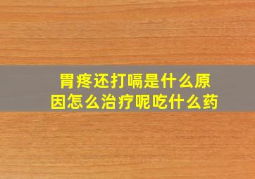 胃疼还打嗝是什么原因怎么治疗呢吃什么药