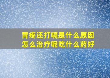 胃疼还打嗝是什么原因怎么治疗呢吃什么药好