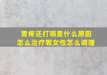 胃疼还打嗝是什么原因怎么治疗呢女性怎么调理