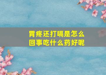 胃疼还打嗝是怎么回事吃什么药好呢