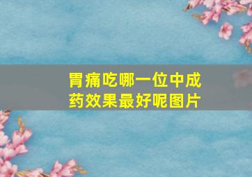 胃痛吃哪一位中成药效果最好呢图片