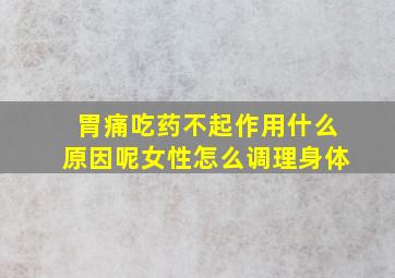 胃痛吃药不起作用什么原因呢女性怎么调理身体