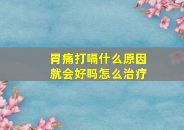 胃痛打嗝什么原因就会好吗怎么治疗