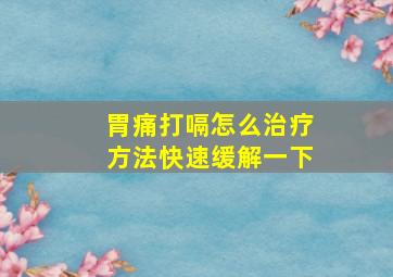 胃痛打嗝怎么治疗方法快速缓解一下