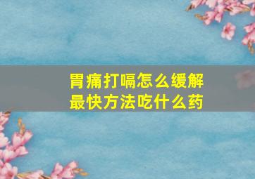 胃痛打嗝怎么缓解最快方法吃什么药