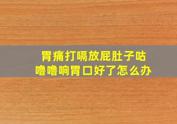 胃痛打嗝放屁肚子咕噜噜响胃口好了怎么办