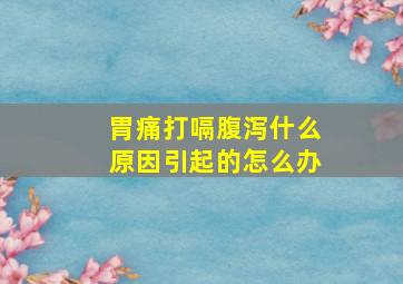 胃痛打嗝腹泻什么原因引起的怎么办