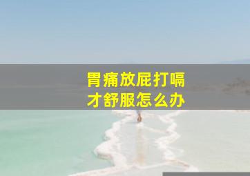 胃痛放屁打嗝才舒服怎么办