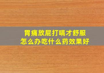 胃痛放屁打嗝才舒服怎么办吃什么药效果好