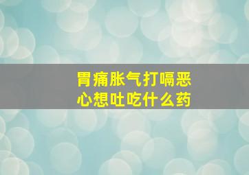 胃痛胀气打嗝恶心想吐吃什么药