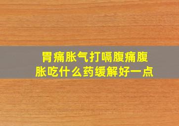 胃痛胀气打嗝腹痛腹胀吃什么药缓解好一点