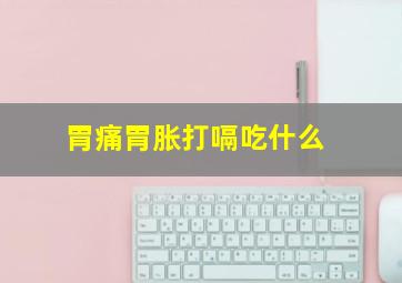 胃痛胃胀打嗝吃什么