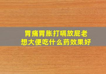 胃痛胃胀打嗝放屁老想大便吃什么药效果好