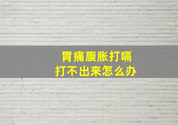 胃痛腹胀打嗝打不出来怎么办