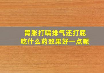 胃胀打嗝排气还打屁吃什么药效果好一点呢