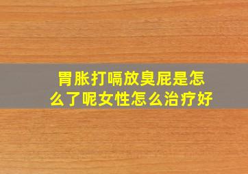 胃胀打嗝放臭屁是怎么了呢女性怎么治疗好