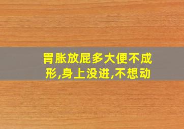 胃胀放屁多大便不成形,身上没进,不想动