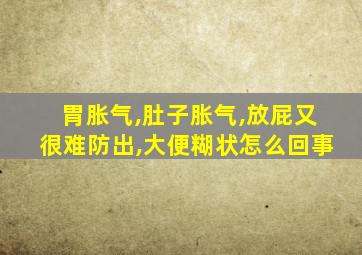 胃胀气,肚子胀气,放屁又很难防出,大便糊状怎么回事