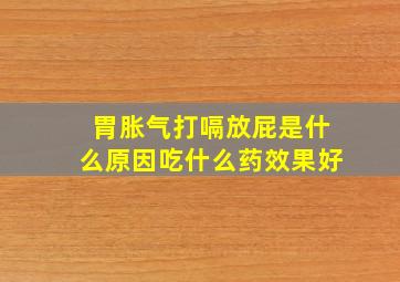 胃胀气打嗝放屁是什么原因吃什么药效果好