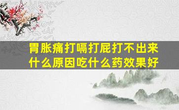 胃胀痛打嗝打屁打不出来什么原因吃什么药效果好