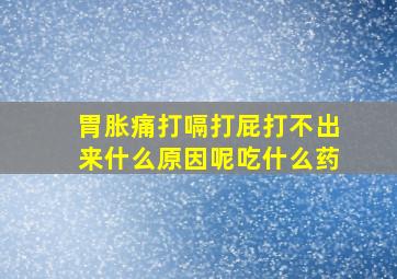 胃胀痛打嗝打屁打不出来什么原因呢吃什么药