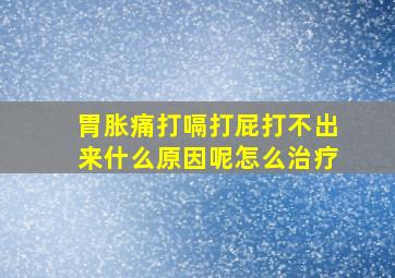 胃胀痛打嗝打屁打不出来什么原因呢怎么治疗