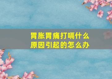 胃胀胃痛打嗝什么原因引起的怎么办