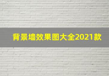 背景墙效果图大全2021款