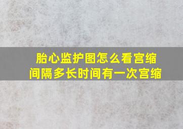 胎心监护图怎么看宫缩间隔多长时间有一次宫缩