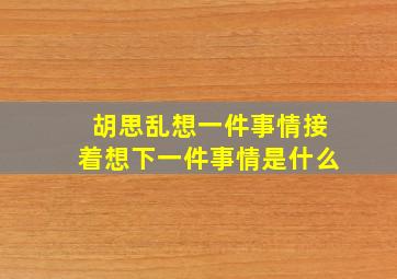 胡思乱想一件事情接着想下一件事情是什么