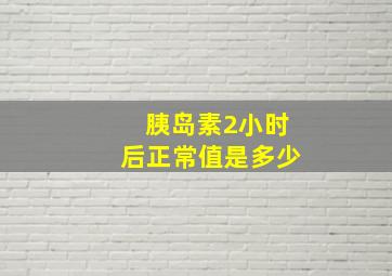 胰岛素2小时后正常值是多少