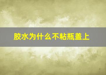 胶水为什么不粘瓶盖上