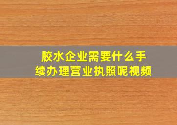 胶水企业需要什么手续办理营业执照呢视频