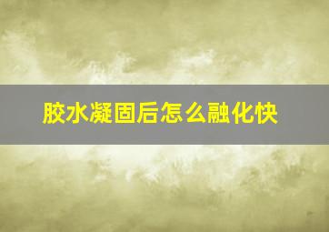 胶水凝固后怎么融化快