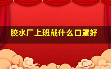 胶水厂上班戴什么口罩好