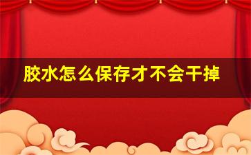 胶水怎么保存才不会干掉