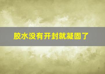 胶水没有开封就凝固了