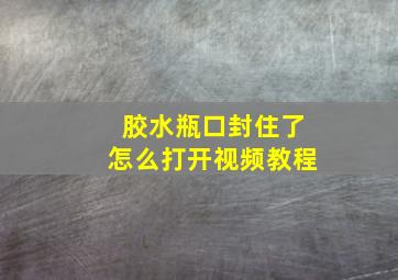 胶水瓶口封住了怎么打开视频教程