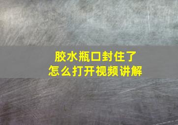 胶水瓶口封住了怎么打开视频讲解