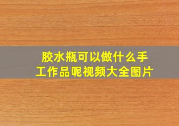 胶水瓶可以做什么手工作品呢视频大全图片