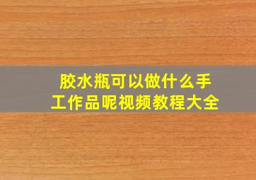 胶水瓶可以做什么手工作品呢视频教程大全