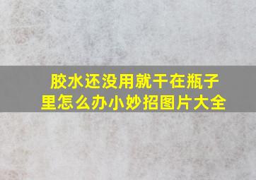 胶水还没用就干在瓶子里怎么办小妙招图片大全