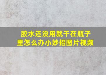 胶水还没用就干在瓶子里怎么办小妙招图片视频