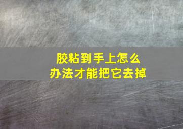 胶粘到手上怎么办法才能把它去掉