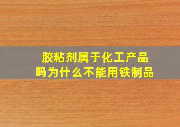 胶粘剂属于化工产品吗为什么不能用铁制品