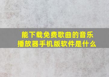 能下载免费歌曲的音乐播放器手机版软件是什么