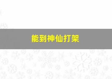 能到神仙打架