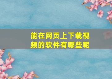 能在网页上下载视频的软件有哪些呢