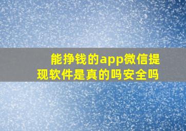 能挣钱的app微信提现软件是真的吗安全吗