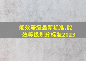 能效等级最新标准,能效等级划分标准2023